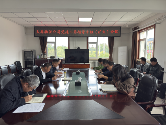 太原物流公司党委召开党建工作领导小组（扩大）会议